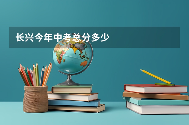 长兴今年中考总分多少