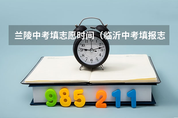 兰陵中考填志愿时间（临沂中考填报志愿时间）