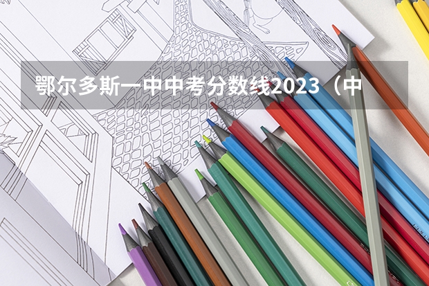 鄂尔多斯一中中考分数线2023（中考时间具体时间内蒙古）