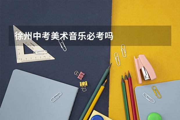 徐州中考美术音乐必考吗