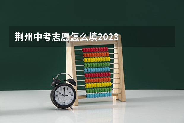 荆州中考志愿怎么填2023