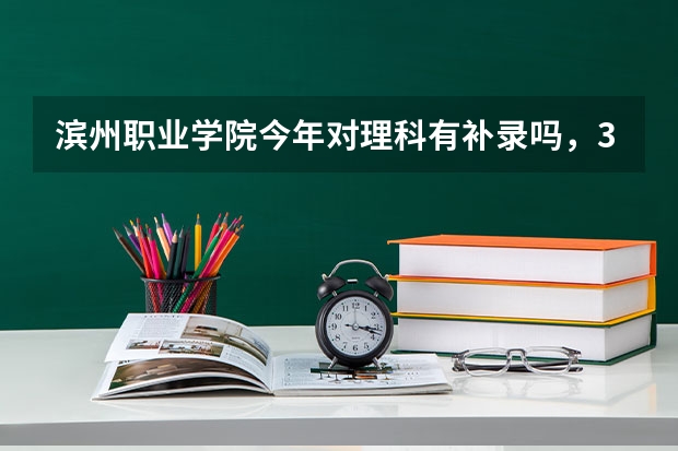 滨州职业学院今年对理科有补录吗，380能报考该校吗
