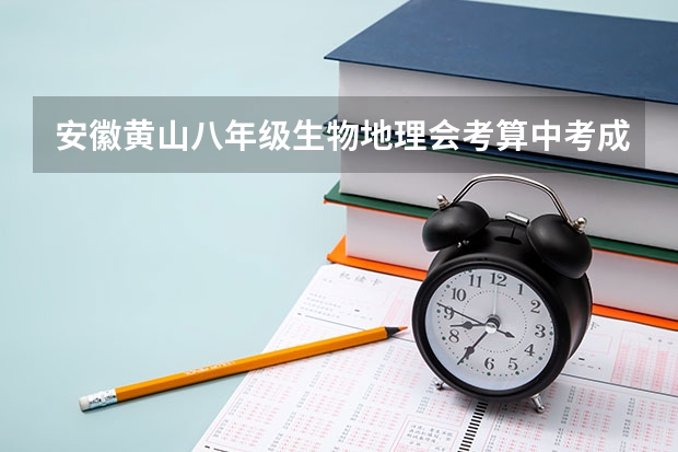 安徽黄山八年级生物地理会考算中考成绩吗？