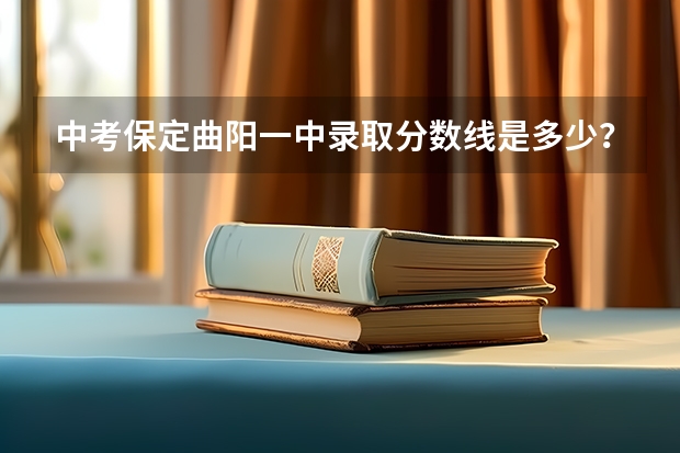 中考保定曲阳一中录取分数线是多少？
