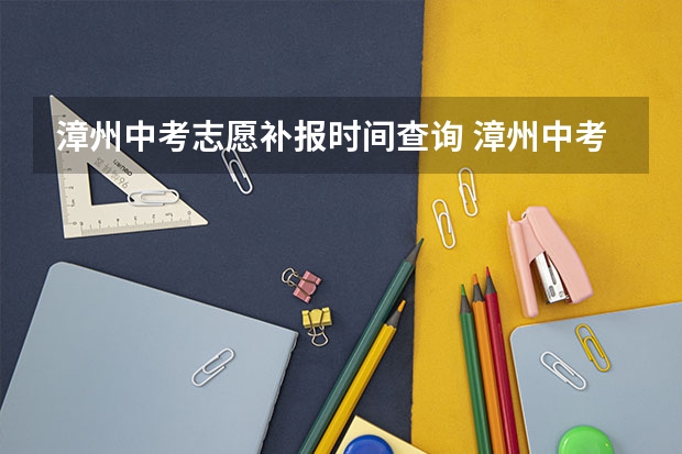 漳州中考志愿补报时间查询 漳州中考志愿填报规则