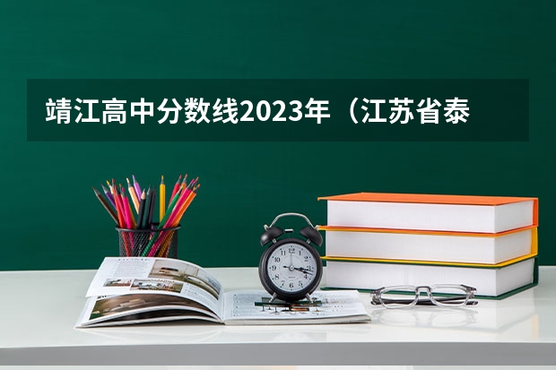 靖江高中分数线2023年（江苏省泰州市中考分数线2023）