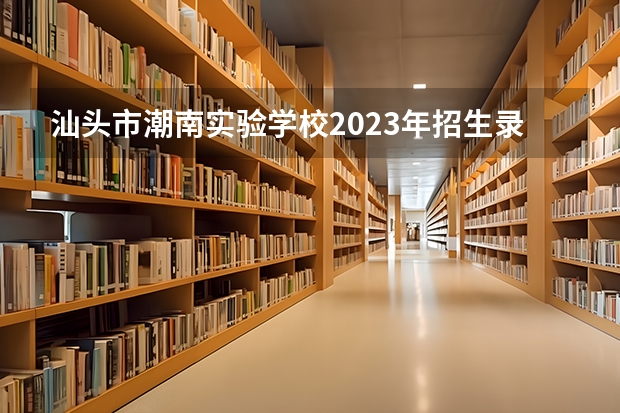 汕头市潮南实验学校2023年招生录取分数线是多少