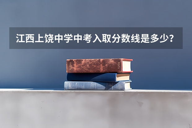 江西上饶中学中考入取分数线是多少？像我549分这样的分数有可能进去吗？