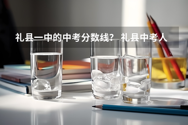 礼县一中的中考分数线？ 礼县中考人数
