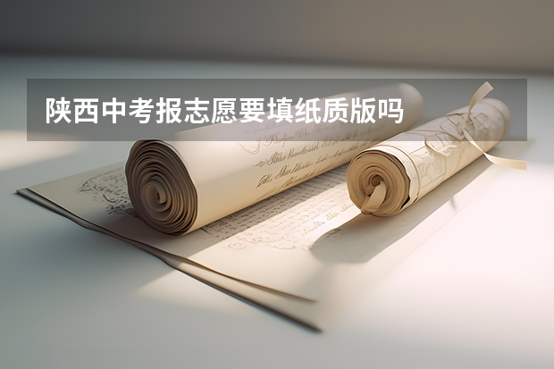 陕西中考报志愿要填纸质版吗