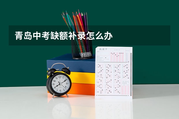 青岛中考缺额补录怎么办