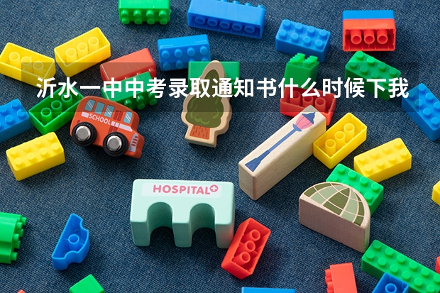 沂水一中中考录取通知书什么时候下我是实验中学的学生分数线到了，
