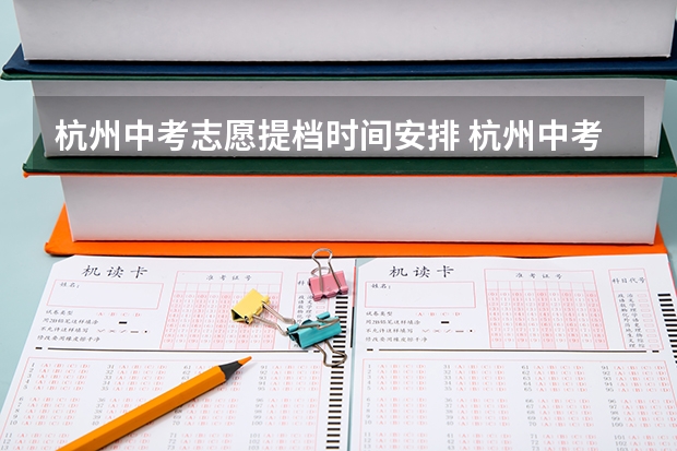杭州中考志愿提档时间安排 杭州中考志愿