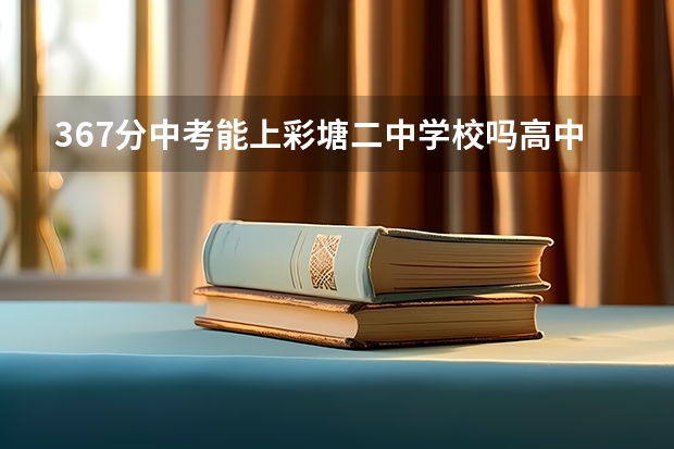 367分中考能上彩塘二中学校吗高中