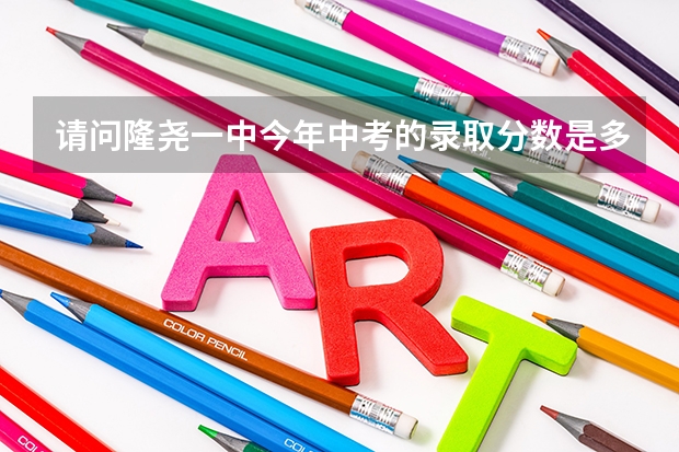 请问隆尧一中今年中考的录取分数是多少？