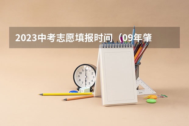 2023中考志愿填报时间（09年肇庆中学中考分数线）