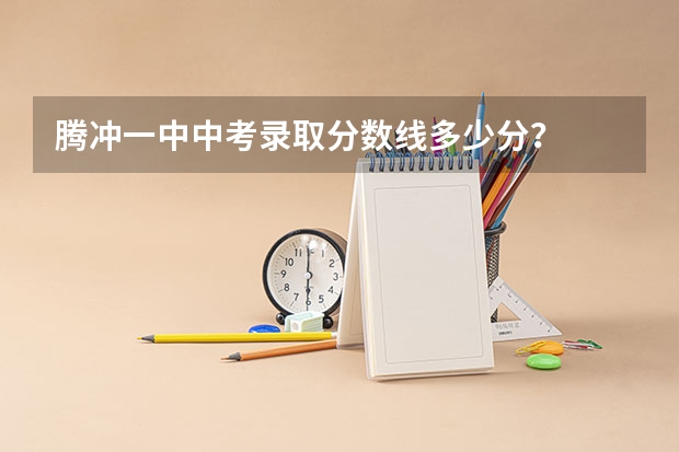 腾冲一中中考录取分数线多少分？
