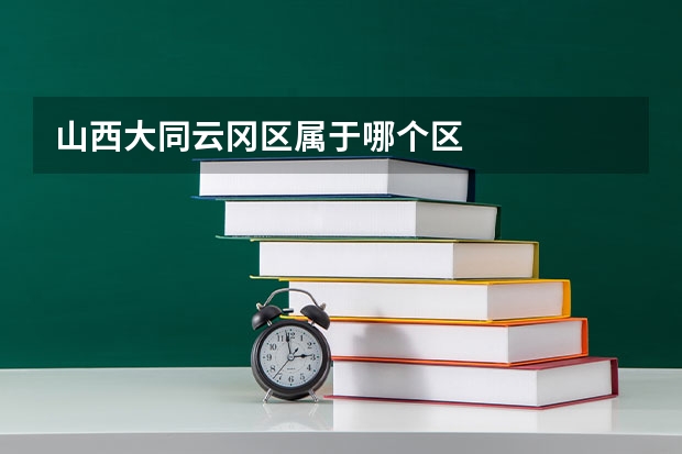 山西大同云冈区属于哪个区