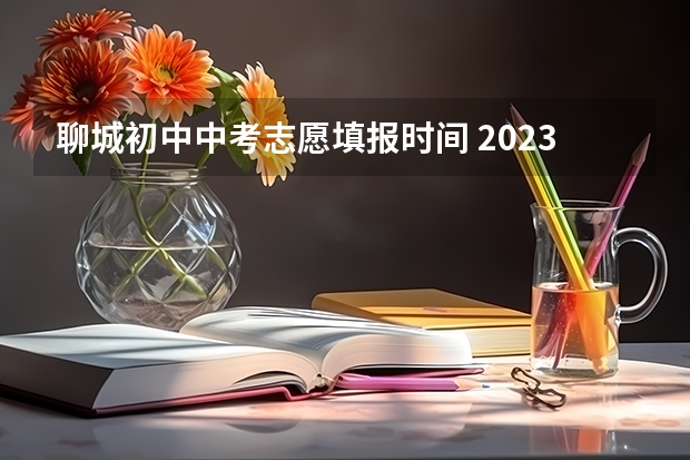 聊城初中中考志愿填报时间 2023聊城中考报名时间及入口
