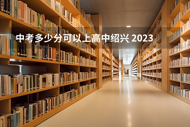 中考多少分可以上高中绍兴 2023柯桥区高中分数线