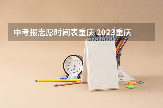 中考报志愿时间表重庆 2023重庆中考志愿填报时间公布
