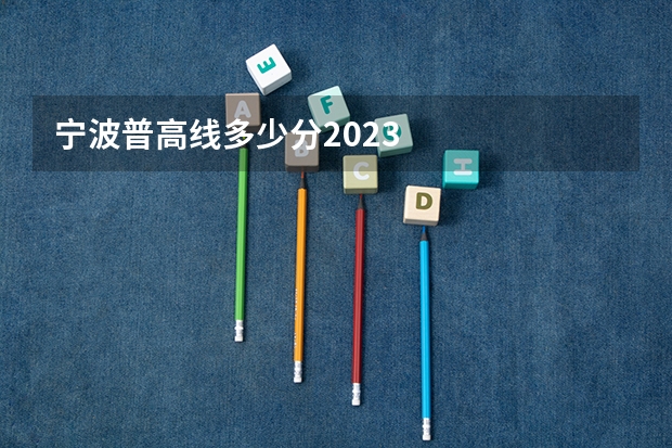 宁波普高线多少分2023