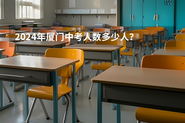 2024年厦门中考人数多少人？