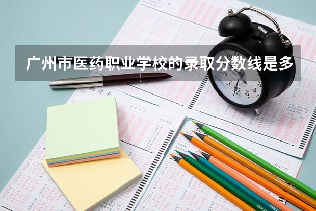 广州市医药职业学校的录取分数线是多少？