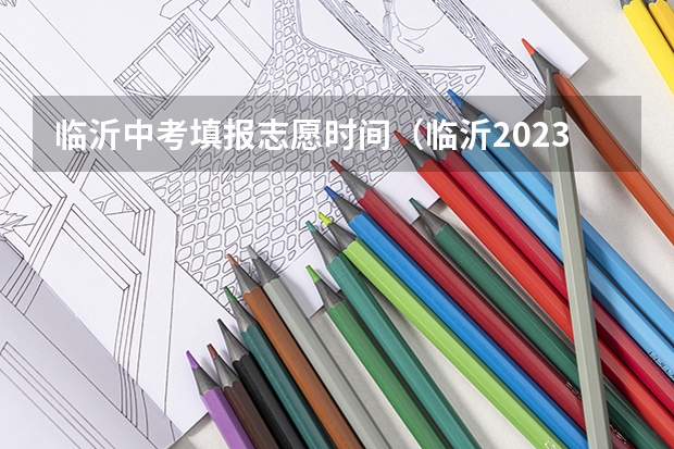 临沂中考填报志愿时间（临沂2023年中考录取）