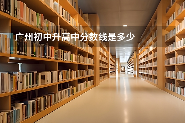 广州初中升高中分数线是多少