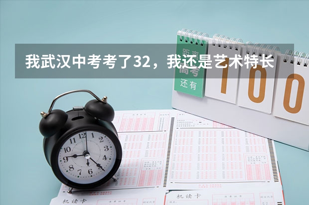 我武汉中考考了32，我还是艺术特长生，请问我能读哪些市示范中学，