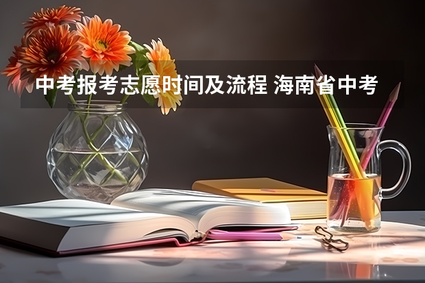 中考报考志愿时间及流程 海南省中考报志愿技巧与方法？