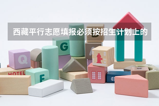 西藏平行志愿填报必须按招生计划上的顺序填吗?