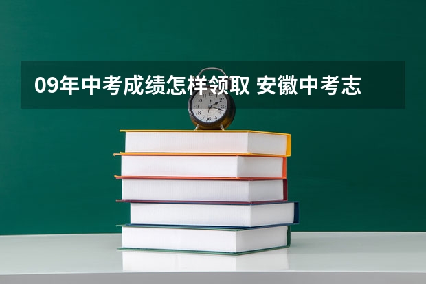 09年中考成绩怎样领取 安徽中考志愿填报时间