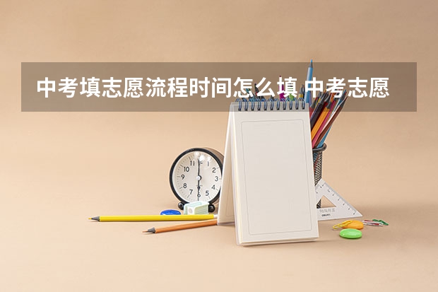 中考填志愿流程时间怎么填 中考志愿填报流程是怎样的？