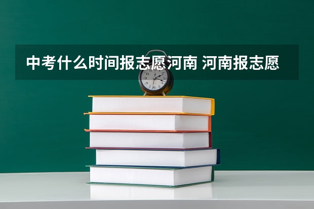 中考什么时间报志愿河南 河南报志愿是几号到几号