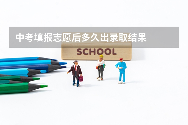 中考填报志愿后多久出录取结果