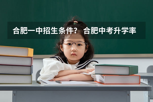 合肥一中招生条件？ 合肥中考升学率