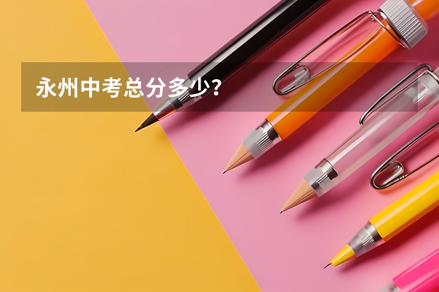 永州中考总分多少？