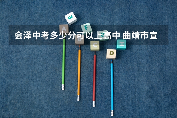 会泽中考多少分可以上高中 曲靖市宣威市2023中考分数