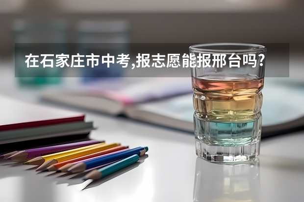 在石家庄市中考,报志愿能报邢台吗?