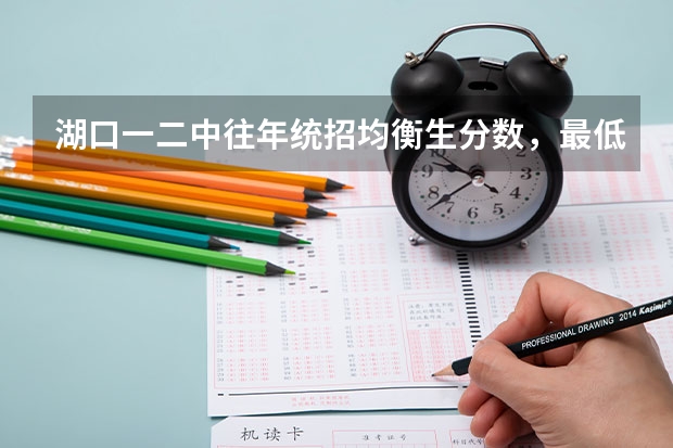 湖口一二中往年统招均衡生分数，最低多少，最高多少？