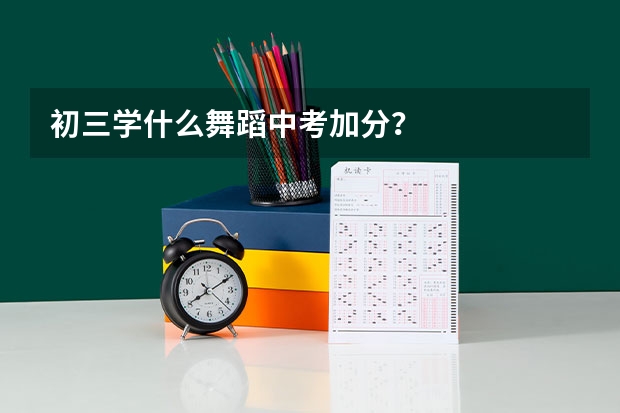 初三学什么舞蹈中考加分？