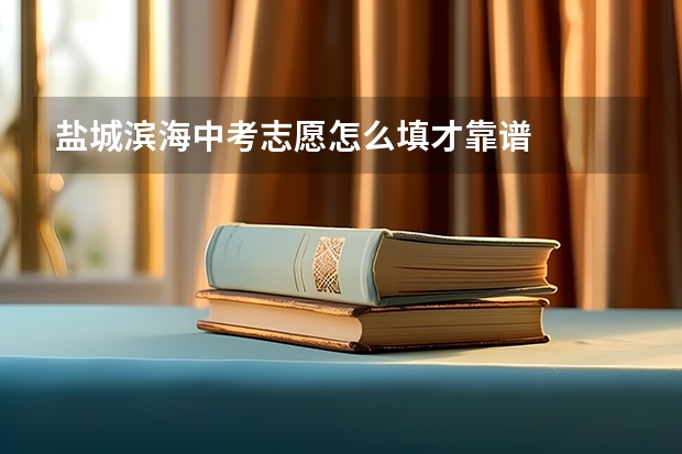 盐城滨海中考志愿怎么填才靠谱