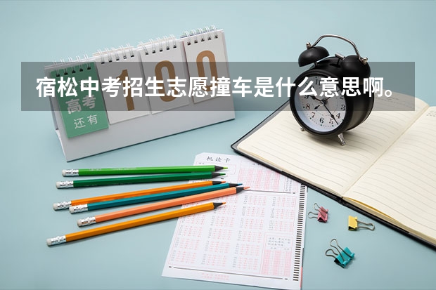 宿松中考招生.志愿撞车是什么意思啊。654分宿中择校有希望吗