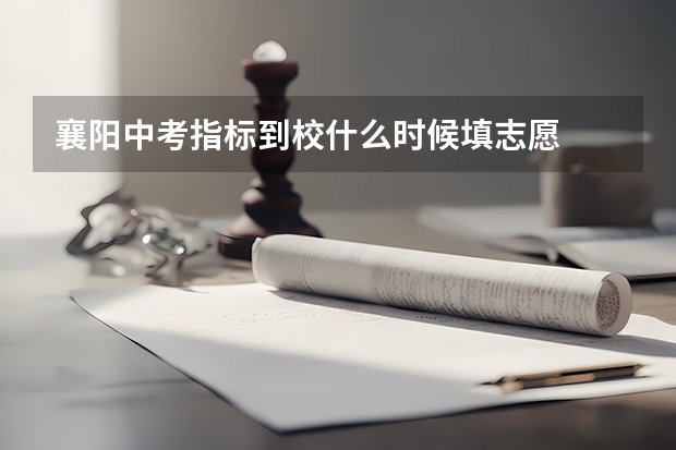 襄阳中考指标到校什么时候填志愿