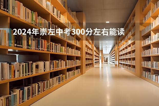 2024年崇左中考300分左右能读哪些学校