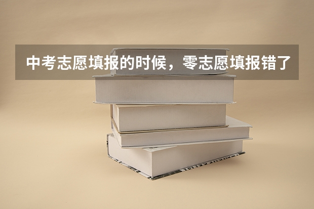 中考志愿填报的时候，零志愿填报错了怎么办
