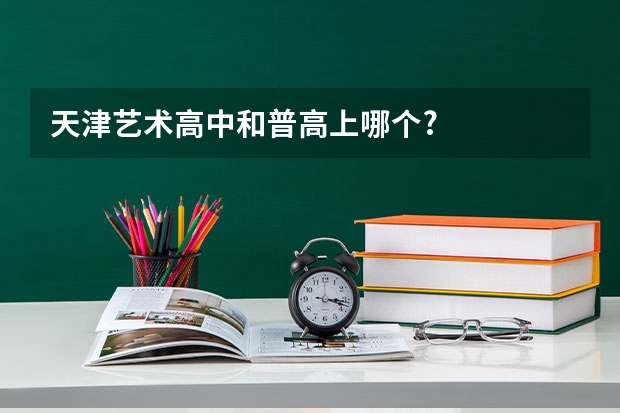 天津艺术高中和普高上哪个?