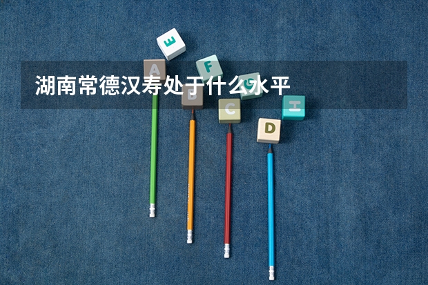 湖南常德汉寿处于什么水平